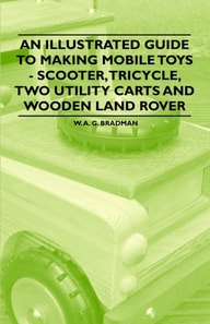 Illustrated Guide to Making Mobile Toys - Scooter, Tricycle, Two Utility Carts and Wooden Land Rover