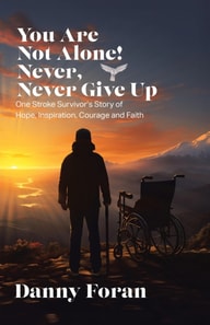 You Are Not Alone! Never, Never Give Up: One Stroke Survivor's Story of Hope, Inspiration, Courage and Faith