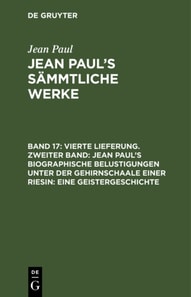Vierte Lieferung. Zweiter Band: Jean Paul’s biographische Belustigungen unter der Gehirnschaale einer Riesin. Eine Geistergeschichte