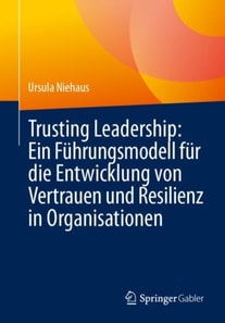 Trusting Leadership: Ein Führungsmodell für die Entwicklung von Vertrauen und Resilienz in Organisationen