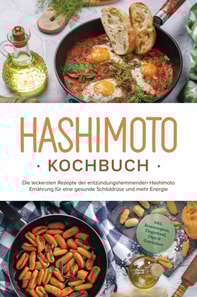 Hashimoto Kochbuch: Die leckersten Rezepte der entzündungshemmenden Hashimoto Ernährung für eine gesunde Schilddrüse und mehr Energie - inkl. Brotrezepten, Fingerfood, Dips & Getränken