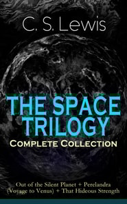 THE SPACE TRILOGY - Complete Collection: Out of the Silent Planet + Perelandra (Voyage to Venus) + That Hideous Strength