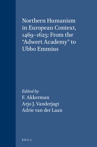 Northern Humanism in European Context, 1469-1625: From the &quote;Adwert Academy&quote; to Ubbo Emmius