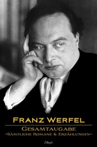 Franz Werfel: Gesamtausgabe - Samtliche Romane und Erzahlungen