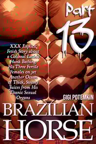 Brazilian Horse (Part 13): XXX Explicit Fetish Story about a Colossal Latino Hunk Bathing His Three Fertile Females on yet Another Ocean of Thick, Steamy Juices from His Titanic Sexual Organs