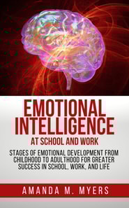 Emotional Intelligence at School and Work: Stages of Emotional Development from Childhood to Adulthood for Greater Success in School, Work, and Life