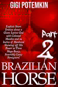 Brazilian Horse (Part 2): Explicit Short Erotica about a Giant Latino God with Colossal Muscles and 24 Inches of Manhood Showing off His Power to Three Mega-Busty, Feverishly Lusty Foreigners!
