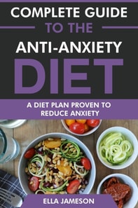 Complete Guide to the Anti-Anxiety Diet: A Diet Plan Proven to Reduce Anxiety