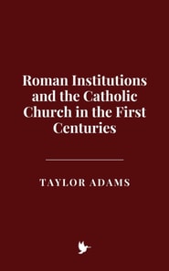 Roman Institutions and the Catholic Church in the First Centuries