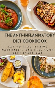 Anti-Inflammatory Diet Cookbook: Eat to Heal, Thrive Naturally, and Feel Your Best Every Day
