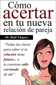 Como Acertar en tu Nueva Relacion de Pareja: Todas las claves para saber si tu relacion tiene futuro... o te conviene salir corriendo de ahi.