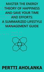 Master the Energy Theory of Happiness and save Your Time and Efforts: A Summarized Lifestyle Management Guide