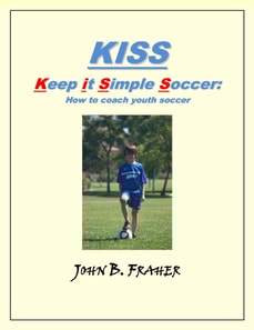 KISS: Keep it Simple Soccer: How to coach youth soccer
