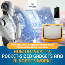 How Do VOIP, TV, Pocket-Sized Gadgets and AI Robots Work? | Technology Book for Kids Junior Scholars Edition | Children's How Things Work Books