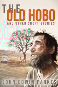 THE OLD HOBO  AND OTHER SHORT STORIES       BY       JOHN EDWIN PARKES