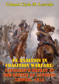 Analysis In Coalition Warfare: Napoleon's Defeat At The Battle Of Nations-Leipzig, 1813