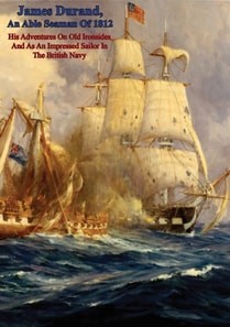 James Durand, An Able Seaman Of 1812: His Adventures On Old Ironsides And As An Impressed Sailor In The British Navy