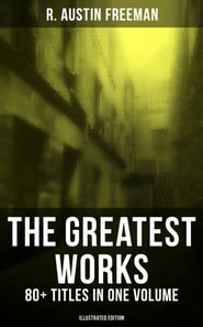 Greatest Works of R. Austin Freeman: 80+ Titles in One Volume (Illustrated Edition)