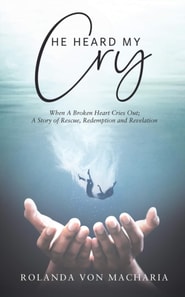 He Heard My Cry, When a Heart Cries Out; A Story of Rescue, Redemption and Revelation