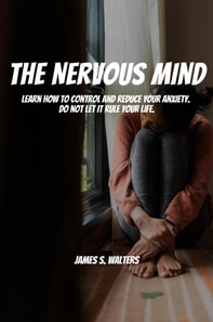 Nervous Mind! Learn How To Control and Reduce Your Anxiety.  Do Not Let It Rule Your Life.
