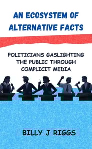 Ecosystem of Alternative Facts: Politicians Gaslighting the Public Through Complicit Media