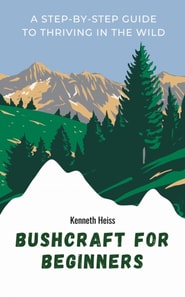 Bushcraft for Beginners: A Step-by-Step Guide to Thriving in the Wild