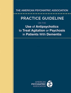 American Psychiatric Association Practice Guideline on the Use of Antipsychotics to Treat Agitation or Psychosis in Patients With Dementia