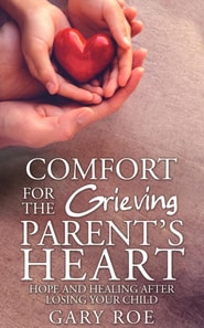 Comfort for the Grieving Parent's Heart: Hope and Healing After Losing Your Child