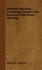 Wildfowl Shooting - Containing Chapters on: Swan and Wild Geese Shooting