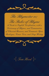 Rhymester or; The Rules of Rhyme - A Guide to English Versification, with a Dictionary of Rhymes, and Examination of Classical Measures, and Comments Upon Burlesque, Comic Verse, and Song-Writing.