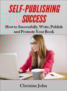 Self-Publishing Success: How to Successfully, Write, Publish and Promote Your Book