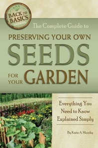 Complete Guide to Preserving Your Own Seeds for Your Garden