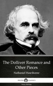 Dolliver Romance and Other Pieces by Nathaniel Hawthorne - Delphi Classics (Illustrated)
