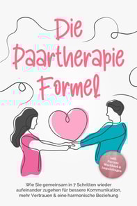 Die Paartherapie Formel: Wie Sie gemeinsam in 7 Schritten wieder aufeinander zugehen für bessere Kommunikation, mehr Vertrauen & eine harmonische Beziehung - inkl. Partner Workbook & Impulsfragen
