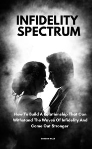 Infidelity Spectrum; How To Build A Relationship That Can Withstand The Waves Of Infidelity And Come Out Stronger
