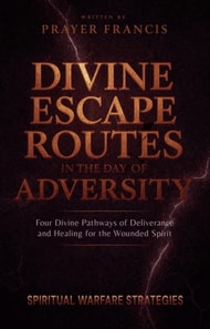 Divine Escape Routes in the Day of Adversity: Spiritual Warfare Strategies and the 4 Divine Pathways of Deliverance and Healing for the Wounded Spirit