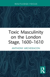 Toxic Masculinity on the London Stage, 1600-1610