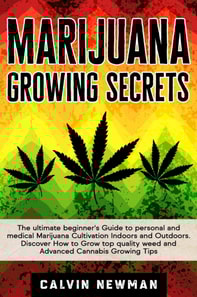 Marijuana Growing Secrets: The Ultimate Beginner's Guide to Personal and Medical Marijuana Cultivation Indoors and Outdoors. Discover How to Grow Top Quality Weed and Advanced Cannabis Growing Tips