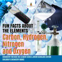 Fun Facts about the Elements : Carbon, Hydrogen, Nitrogen and Oxygen | Chemistry for Kids The Element Series Junior Scholars Edition | Children's Chemistry Books
