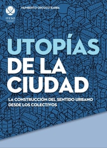 Utopias de la ciudad: La construccion del sentido urbano desde los colectivos