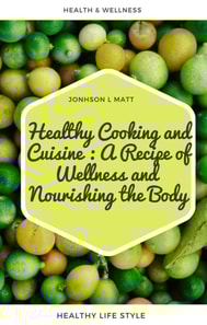 Healthy Cooking and Cuisine : A Recipe of Wellness and  Nourishing the Body