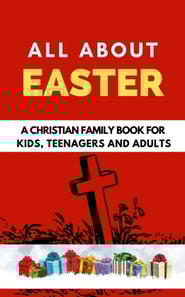 All About Easter: A Christian Family Book for Kids, Teenagers, and Adults