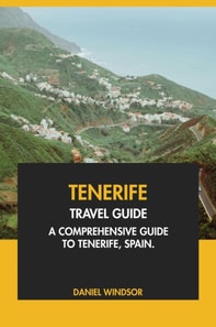 Tenerife Travel Guide: A Comprehensive Guide to Tenerife, Spain.