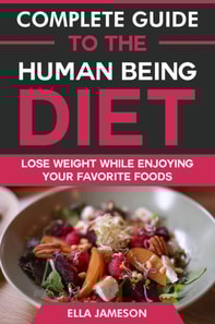 Complete Guide to the Human Being Diet: Lose Weight While Enjoying Your Favorite Foods