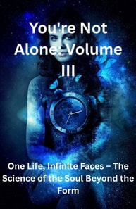 You're Not Alone Volume III The Science of the Soul Beyond the Form