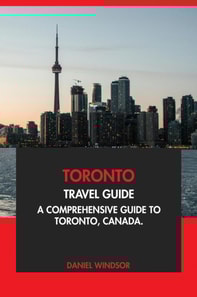 Toronto Travel Guide: A Comprehensive Guide to Toronto, Canada