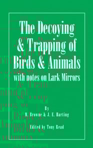 Decoying and Trapping of  Birds and Animals - With Notes on Lark Mirrors