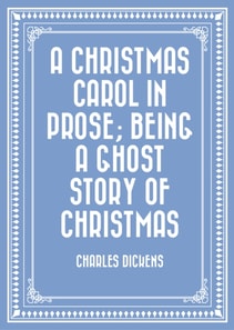 Christmas Carol in Prose; Being a Ghost Story of Christmas
