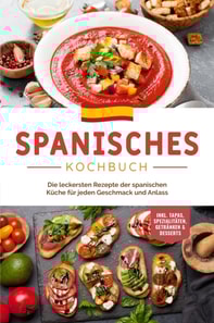 Spanisches Kochbuch: Die leckersten Rezepte der spanischen Küche für jeden Geschmack und Anlass | inkl. Tapas, Spezialitäten, Getränken & Desserts