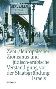 Zentraleuropaischer Zionismus und judisch-arabische Verstandigung vor der Staatsgrundung Israels